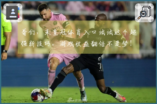 哥们，来皇冠体育入口试试这个超强新技巧，游戏收益翻倍不是梦！