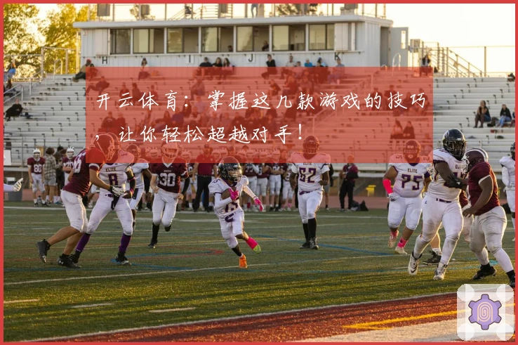 开云体育：掌握这几款游戏的技巧，让你轻松超越对手！
