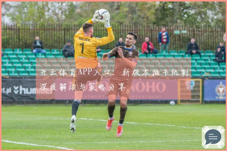 开云体育APP入口：新版本抽卡机制深度解读与策略分享