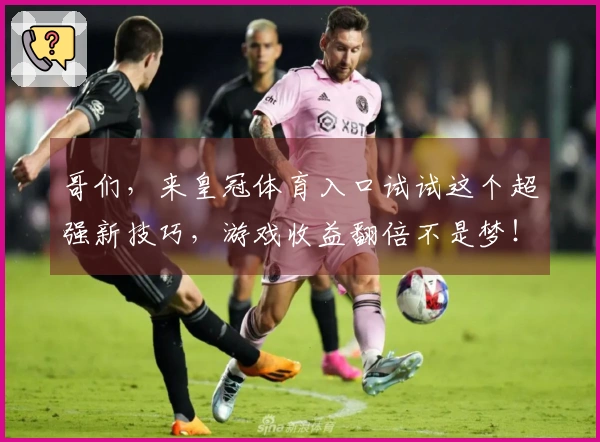 哥们，来皇冠体育入口试试这个超强新技巧，游戏收益翻倍不是梦！