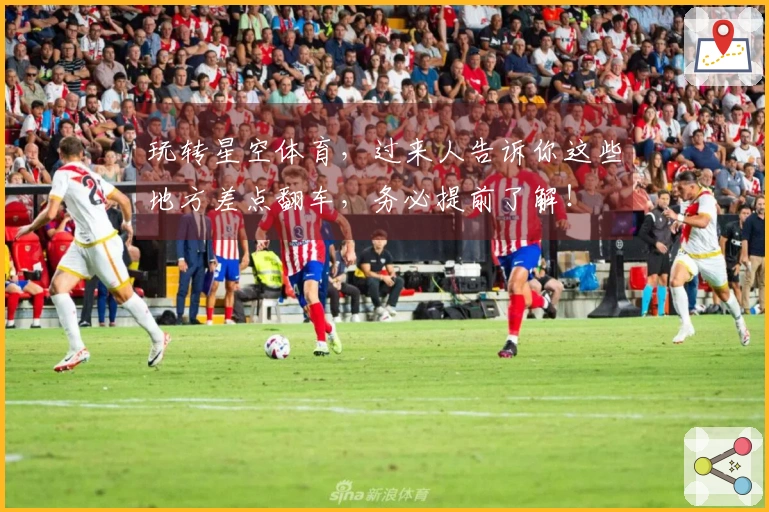 玩转星空体育，过来人告诉你这些地方差点翻车，务必提前了解！