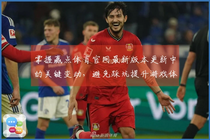 掌握赢点体育官网最新版本更新中的关键变动，避免踩坑提升游戏体验