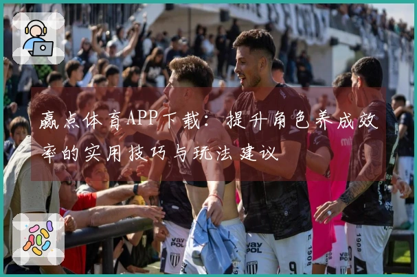 赢点体育APP下载：提升角色养成效率的实用技巧与玩法建议