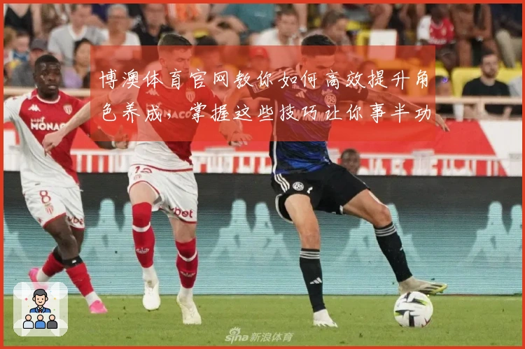 博澳体育官网教你如何高效提升角色养成，掌握这些技巧让你事半功倍
