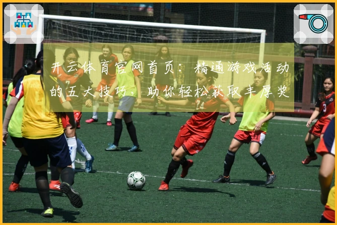 开云体育官网首页：精通游戏活动的五大技巧，助你轻松获取丰厚奖励!