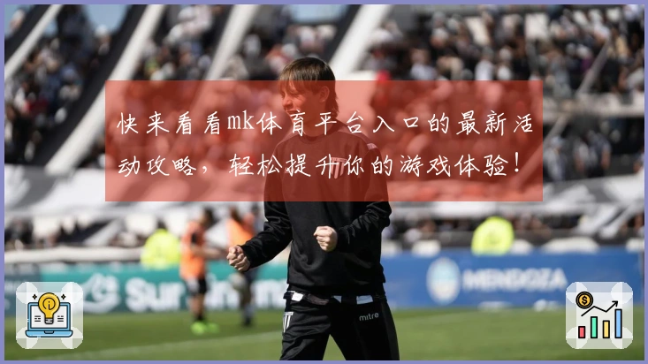 快来看看mk体育平台入口的最新活动攻略，轻松提升你的游戏体验！